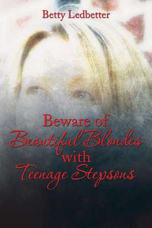 Beware Of Beautiful Blondes with Teenage Stepsons de Betty Ledbetter