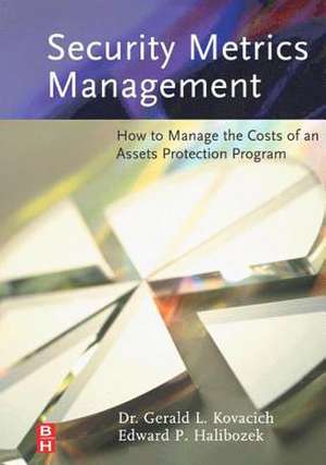 Security Metrics Management: How to Manage the Costs of an Assets Protection Program de Gerald L. Kovacich