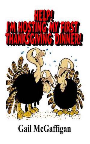 Help! I'm Hosting My First Thanksgiving Dinner! de Gail McGaffigan