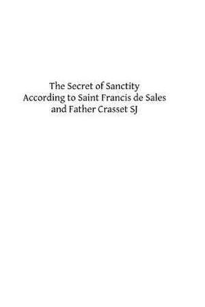 The Secret of Sanctity According to Saint Francis de Sales and Father Crasset Sj de Saint Francis De Sales