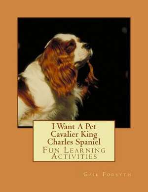 I Want a Pet Cavalier King Charles Spaniel de Gail Forsyth