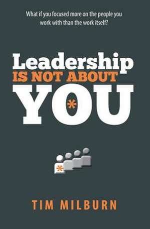 Leadership Is Not about You de Tim Milburn