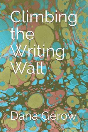 Climbing the Writing Wall de Dana Gerow