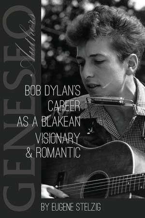 Bob Dylan's Career as a Blakean Visionary and Romantic de Eugene Stelzig