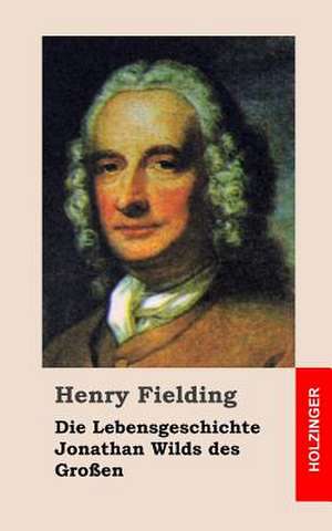 Die Lebensgeschichte Jonathan Wilds Des Grossen de Henry Fielding