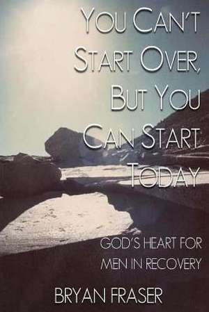 You Can't Start Over, But You Can Start Today de Bryan Fraser