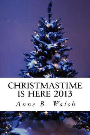 Christmastime Is Here 2013 de Anne B. Walsh