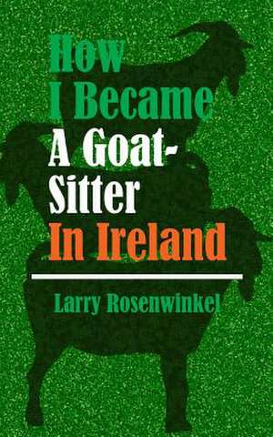 How I Became a Goat-Sitter in Ireland de Larry a. Rosenwinkel