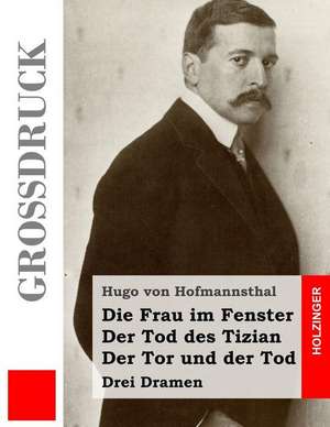 Die Frau Im Fenster / Der Tod Des Tizian / Der Tor Und Der Tod (Grossdruck) de Hugo Von Hofmannsthal