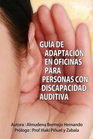 Guia de Adaptacion En Oficinas Para Personas Con Discapacidad Auditiva de Almudena Bermejo