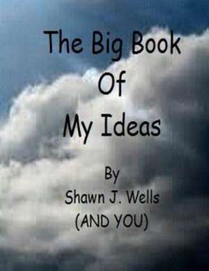 The Big Book of My Ideas de Shawn J. Wells