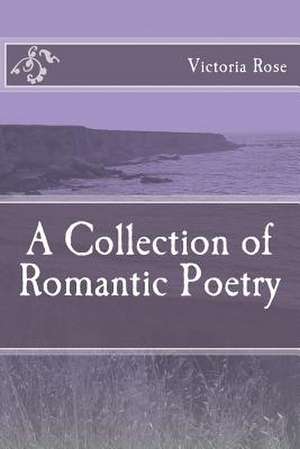 A Collection of Romantic Poetry de Victoria Rose