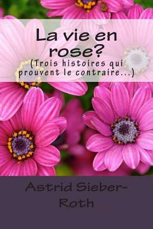 La Vie En Rose? de Astrid Sieber-Roth