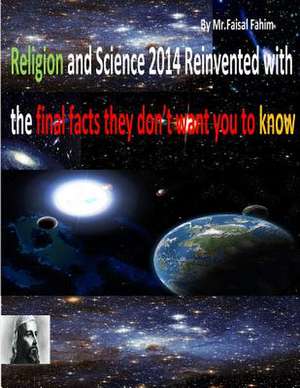 Religion and Science 2014 Reinvented with the Final Facts They Don't Want You to Know de MR Faisal Fahim