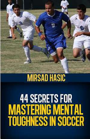 44 Secrets for Mastering Mental Toughness in Soccer de Mirsad Hasic