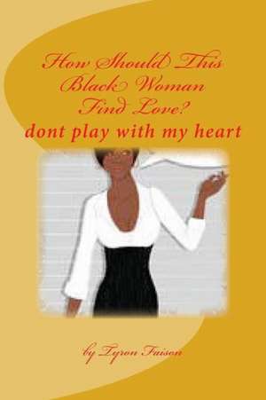 How Should This Black Woman Find Love: Poems de Tyron Faison