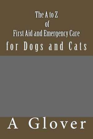 The A to Z of First Aid and Emergency Care for Dogs and Cats de A. Glover