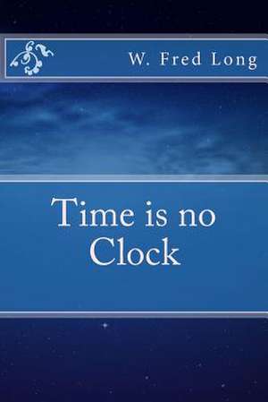 Time Is No Clock de W. Fred Long