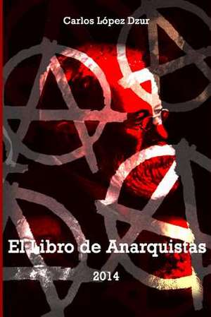 El Libro de Anarquistas (Vol. 1) de Carlos Lopez Dzur