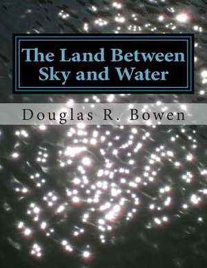 The Land Between Sky and Water de Douglas R. Bowen