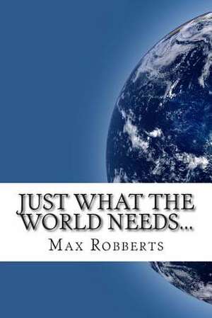 Just What the World Needs... de Max Robberts