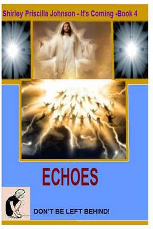 It's Coming Book -4- Echoes - Don't Be Left Behind! de Shirley Priscilla Johnson