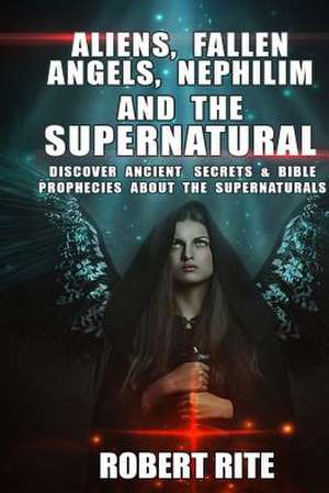 Aliens, Fallen Angels, Nephilim and the Supernatural de Robert Rite