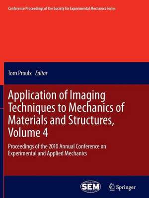 Application of Imaging Techniques to Mechanics of Materials and Structures, Volume 4: Proceedings of the 2010 Annual Conference on Experimental and Applied Mechanics de Tom Proulx