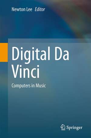 Digital Da Vinci: Computers in Music de Newton Lee