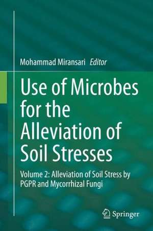 Use of Microbes for the Alleviation of Soil Stresses: Volume 2: Alleviation of Soil Stress by PGPR and Mycorrhizal Fungi de Mohammad Miransari