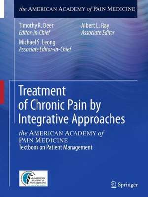 Treatment of Chronic Pain by Integrative Approaches: the AMERICAN ACADEMY of PAIN MEDICINE Textbook on Patient Management de Timothy R. Deer