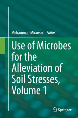 Use of Microbes for the Alleviation of Soil Stresses, Volume 1 de Mohammad Miransari