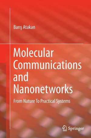 Molecular Communications and Nanonetworks: From Nature To Practical Systems de Barış Atakan