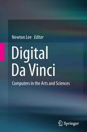 Digital Da Vinci: Computers in the Arts and Sciences de Newton Lee