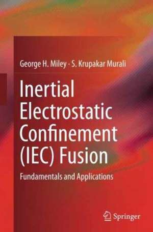 Inertial Electrostatic Confinement (IEC) Fusion: Fundamentals and Applications de George H. Miley