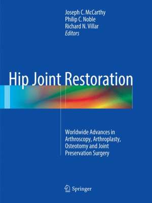 Hip Joint Restoration: Worldwide Advances in Arthroscopy, Arthroplasty, Osteotomy and Joint Preservation Surgery de Joseph C. McCarthy