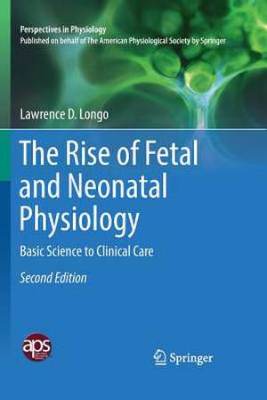 The Rise of Fetal and Neonatal Physiology: Basic Science to Clinical Care de Lawrence D. Longo