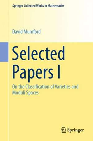 Selected Papers I: On the Classification of Varieties and Moduli Spaces de David Mumford