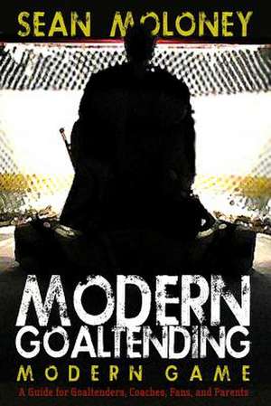 Modern Goaltending Modern Game de Sean Moloney