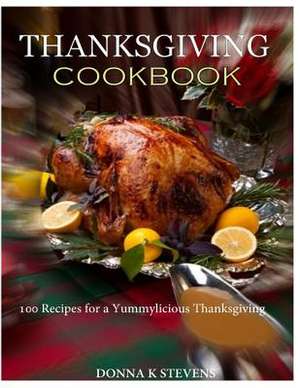 Thanksgiving Cookbook 100 Recipes for a Yummylicious Thanksgiving de Stevens, Donna K.