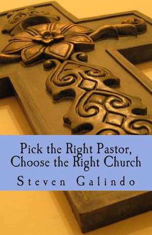 Pick the Right Pastor, Choose the Right Church de Steven Galindo