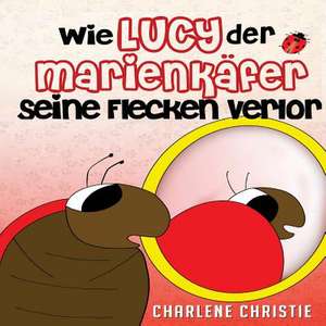 Wie Lucy Der Marienkafer Seine Flecken Verlor de Charlene Christie