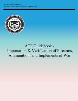 Atf Guidebook - Importation & Verification of Firearms, Ammunition, and Implements of War de Tobacco Firearms and Bureau of Alcohol