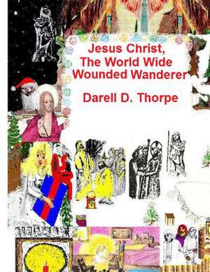 Jesus Christ, the World Wide Wounded Wanderer de Thorpe, Darell D.