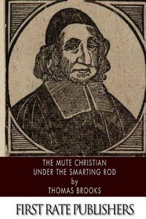 The Mute Christian Under the Smarting Rod de Thomas Brooks