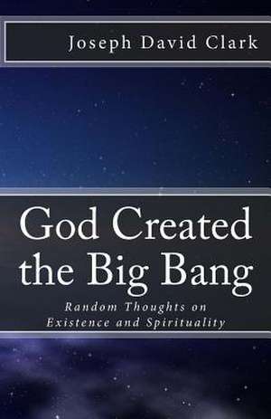 God Created the Big Bang de Joseph David Clark