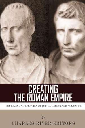 Creating the Roman Empire de Charles River Editors