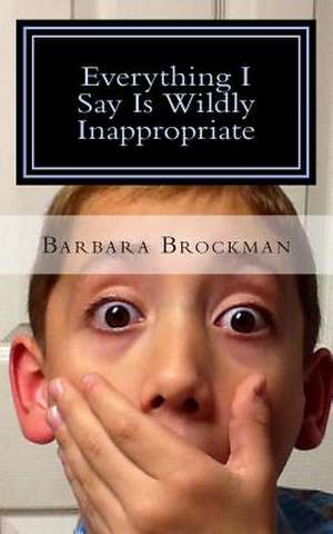 Everything I Say Is Wildly Inappropriate de Barbara Brockman