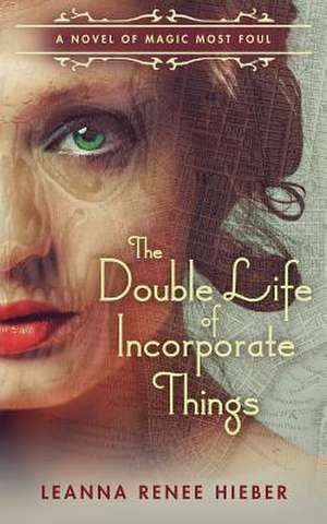 The Double Life of Incorporate Things de Leanna Renee Hieber