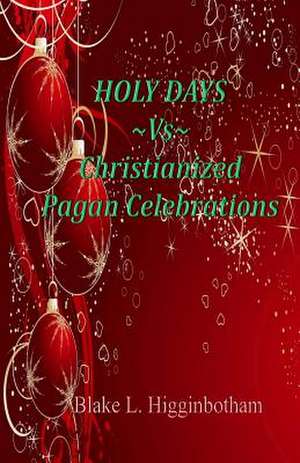 Holy Days Vs Christianized Pagan Celebrations de Blake L. Higginbotham